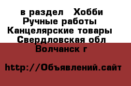  в раздел : Хобби. Ручные работы » Канцелярские товары . Свердловская обл.,Волчанск г.